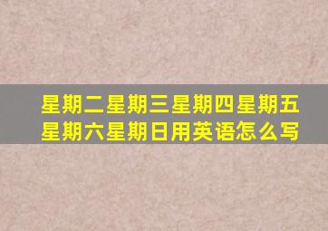 星期二星期三星期四星期五星期六星期日用英语怎么写