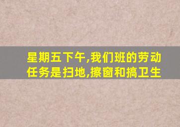 星期五下午,我们班的劳动任务是扫地,擦窗和搞卫生