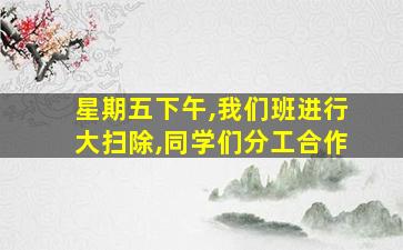 星期五下午,我们班进行大扫除,同学们分工合作