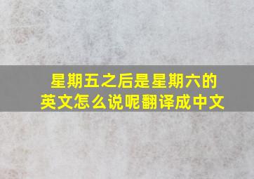 星期五之后是星期六的英文怎么说呢翻译成中文