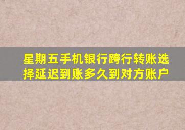 星期五手机银行跨行转账选择延迟到账多久到对方账户