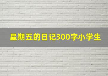 星期五的日记300字小学生