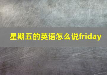 星期五的英语怎么说friday