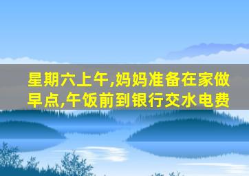 星期六上午,妈妈准备在家做早点,午饭前到银行交水电费