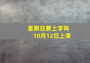 星期日要上学吗10月12日上课