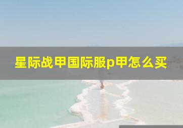 星际战甲国际服p甲怎么买