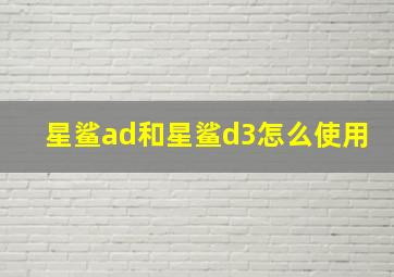 星鲨ad和星鲨d3怎么使用