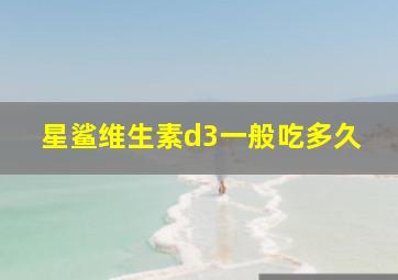 星鲨维生素d3一般吃多久