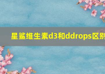 星鲨维生素d3和ddrops区别