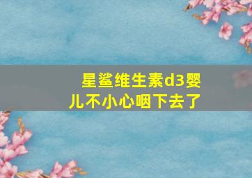 星鲨维生素d3婴儿不小心咽下去了