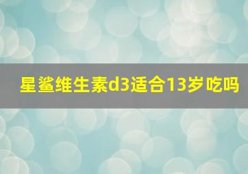 星鲨维生素d3适合13岁吃吗