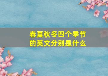 春夏秋冬四个季节的英文分别是什么