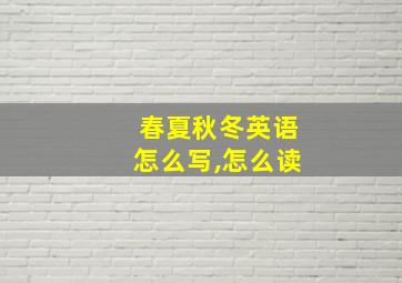 春夏秋冬英语怎么写,怎么读