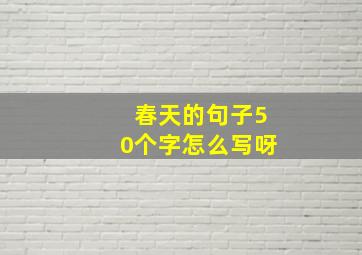 春天的句子50个字怎么写呀