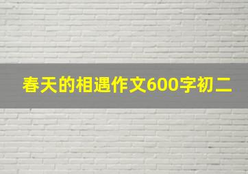 春天的相遇作文600字初二