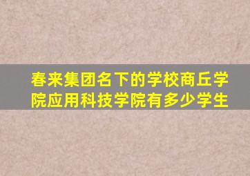 春来集团名下的学校商丘学院应用科技学院有多少学生