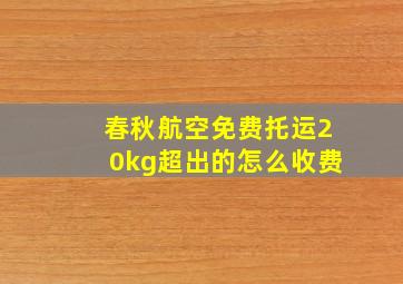 春秋航空免费托运20kg超出的怎么收费