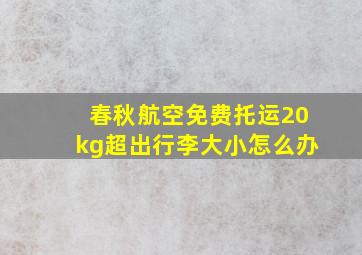 春秋航空免费托运20kg超出行李大小怎么办