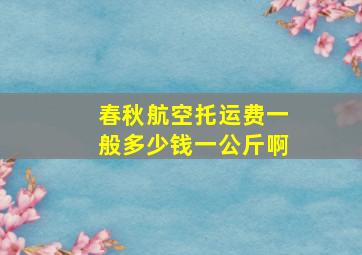 春秋航空托运费一般多少钱一公斤啊