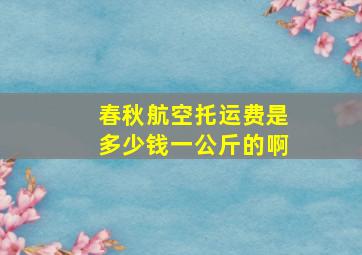 春秋航空托运费是多少钱一公斤的啊