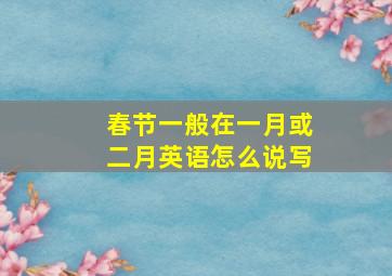 春节一般在一月或二月英语怎么说写