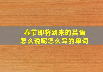 春节即将到来的英语怎么说呢怎么写的单词