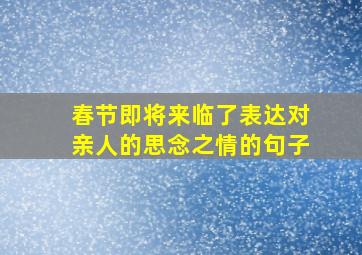 春节即将来临了表达对亲人的思念之情的句子