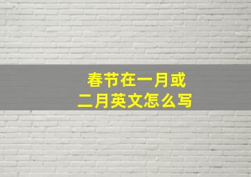 春节在一月或二月英文怎么写