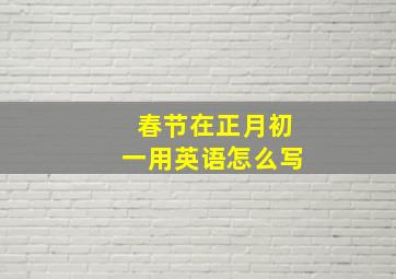 春节在正月初一用英语怎么写