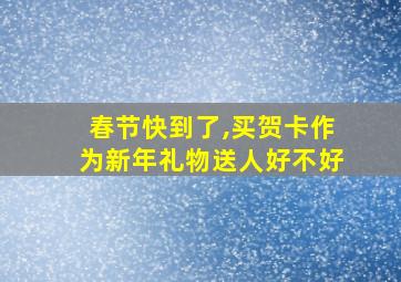 春节快到了,买贺卡作为新年礼物送人好不好