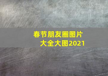 春节朋友圈图片大全大图2021