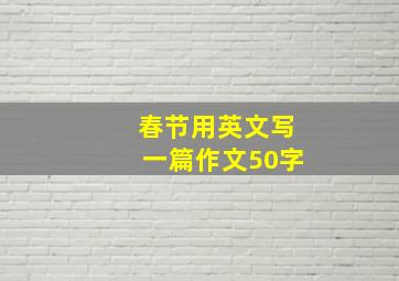 春节用英文写一篇作文50字