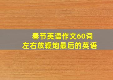 春节英语作文60词左右放鞭炮最后的英语