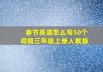 春节英语怎么写50个词组三年级上册人教版