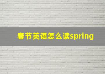 春节英语怎么读spring