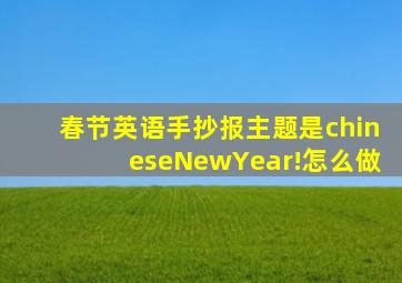 春节英语手抄报主题是chineseNewYear!怎么做