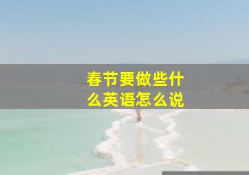 春节要做些什么英语怎么说