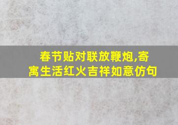 春节贴对联放鞭炮,寄寓生活红火吉祥如意仿句