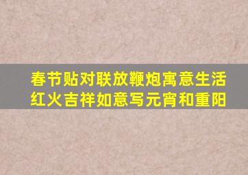 春节贴对联放鞭炮寓意生活红火吉祥如意写元宵和重阳