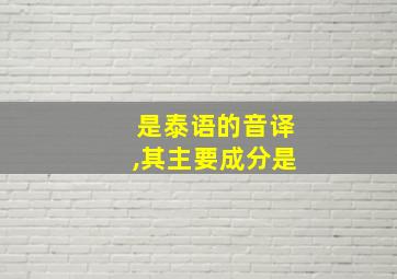 是泰语的音译,其主要成分是