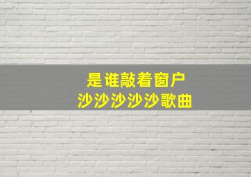 是谁敲着窗户沙沙沙沙沙歌曲