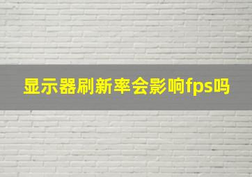 显示器刷新率会影响fps吗