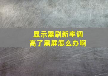 显示器刷新率调高了黑屏怎么办啊