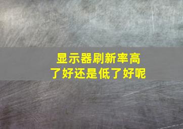 显示器刷新率高了好还是低了好呢