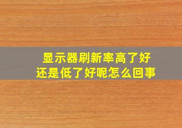 显示器刷新率高了好还是低了好呢怎么回事