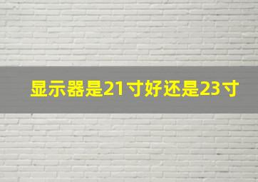 显示器是21寸好还是23寸