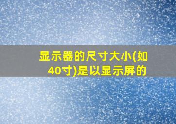 显示器的尺寸大小(如40寸)是以显示屏的