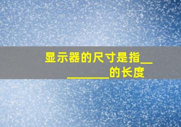 显示器的尺寸是指_________的长度