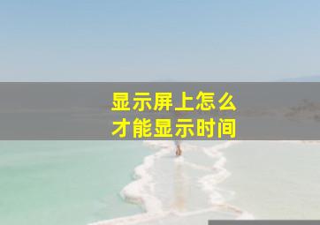 显示屏上怎么才能显示时间