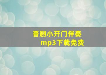 晋剧小开门伴奏mp3下载免费